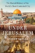 Under Jerusalem The Buried History of the Worlds Most Contested City
