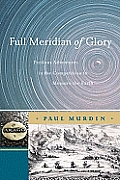 Full Meridian of Glory: Perilous Adventures in the Competition to Measure the Earth