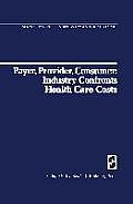 Payer, Provider, Consumer: Industry Confronts Health Care Costs: Industry Confornts Health Care Costs