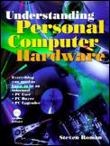 Understanding Personal Computer Hardware Everything You Need to Know to Be an Informed PC User Buyer Upgrader