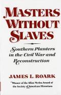 Masters Without Slaves Southern Planters in the Civil War & Reconstruction