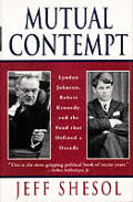 Mutual Contempt Lyndon Johnson Robert Kennedy & the Feud That Shaped a Decade