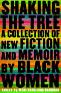 Shaking the Tree A Collection of New Fiction & Memoir by Black Women