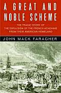 Great & Noble Scheme The Tragic Story of the Expulsion of the French Acadians from Their American Homeland