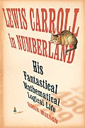 Lewis Carroll in Numberland His Fantastical Mathematical Logical Life An Agony in Eight Fits