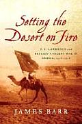 Setting the Desert on Fire T E Lawrence & Britains Secret War in Arabia 1916 1918