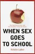 When Sex Goes to School Warring Views on Sex & Sex Education Since the Sixties