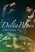 Delta Blues The Life & Times of the Mississippi Masters Who Revolutionized American Music