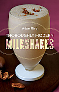 Thoroughly Modern Milkshakes 100 Classic & Contemporary Recipes