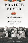 Prairie Fever British Aristocrats in the American West 1830 1890