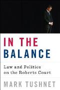 In the Balance: Law and Politics on the Roberts Court