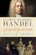 George Frideric Handel: A Life with Friends