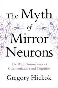 Myth of Mirror Neurons The Real Neuroscience of Communication & Cognition