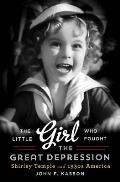 Little Girl Who Fought the Great Depression Shirley Temple & 1930s America
