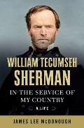 William Tecumseh Sherman In the Service of My Country A Life