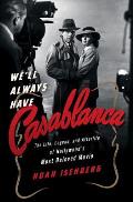 Well Always Have Casablanca The Life Legend & Afterlife of Hollywoods Most Beloved Movie