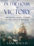 In the Hour of Victory The Royal Navy at War in the Age of Nelson