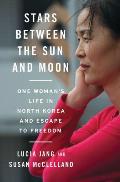 Stars Between the Sun & Moon One Womans Life in North Korea & Escape to Freedom