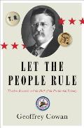 Let the People Rule Theodore Roosevelt & the Birth of the Presidential Primary