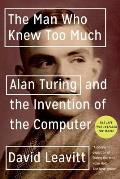 Man Who Knew Too Much Alan Turing & the Invention of the Computer