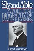 Sly and Able: A Political Biography of James F. Byrnes
