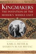 Kingmakers The Invention of the Modern Middle East