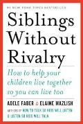 Siblings without Rivalry How to Help Your Children Live Together So You Can Live Too