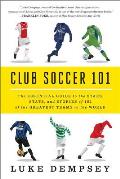 Club Soccer 101 The Essential Guide to the Stars Stats & Stories of 101 of the Greatest Teams in the World