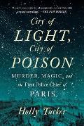 City of Light City of Poison Murder Magic & the First Police Chief of Paris