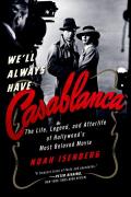 Well Always Have Casablanca The Legend & Afterlife of Hollywoods Most Beloved Film