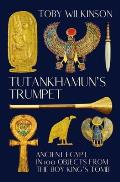Tutankhamuns Trumpet Ancient Egypt in 100 Objects from the Boy Kings Tomb