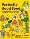 Perfectly Good Food A Totally Achievable Zero Waste Approach to Home Cooking