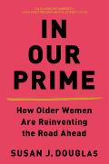 In Our Prime How Older Women Are Reinventing the Road Ahead