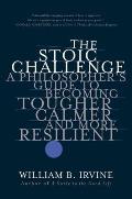 Stoic Challenge A Philosophers Guide to Becoming Tougher Calmer & More Resilient