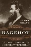 Bagehot The Life & Times of the Greatest Victorian