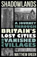 Shadowlands A Journey Through Britains Lost Cities & Vanished Villages