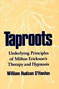 Taproots Underlying Principles of Milton Ericksons Therapy & Hypnosis