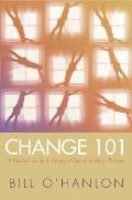 Change 101: A Practical Guide to Creating Change in Life or Therapy