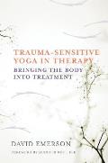 Trauma Sensitive Yoga in Therapy Bringing the Body Into Treatment
