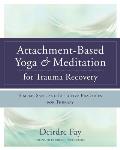 Attachment Based Yoga & Meditation for Trauma Recovery Simple Safe & Effective Practices for Therapy