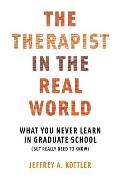 Therapist In The Real World What You Never Learn In Graduate School But Really Need To Know