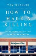 How to Make a Killing Blood Death & Dollars in American Medicine