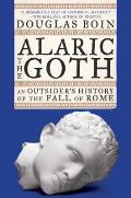Alaric the Goth An Outsiders History of the Fall of Rome