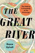 Great River the Making & Unmaking of the Mississippi