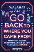 Go Back to Where You Came From & Other Helpful Recommendations on How to Become American