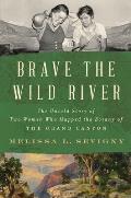 Brave the Wild River The Untold Story of Two Women Who Mapped the Botany of the Grand Canyon