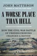Worse Place Than Hell How the Civil War Battle of Fredericksburg Changed a Nation