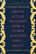 Kants Little Prussian Head & Other Reasons Why I Write An Autobiography through Essays