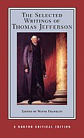 The Selected Writings of Thomas Jefferson: A Norton Critical Edition