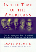 In the Time of the Americans FDR Truman Eisenhower Marshall MacArthur The Generation That Changed Americas Role in the World